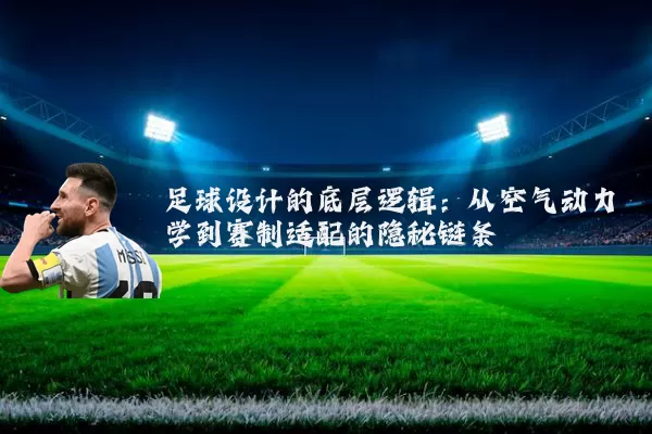 足球设计的底层逻辑：从空气动力学到赛制适配的隐秘链条