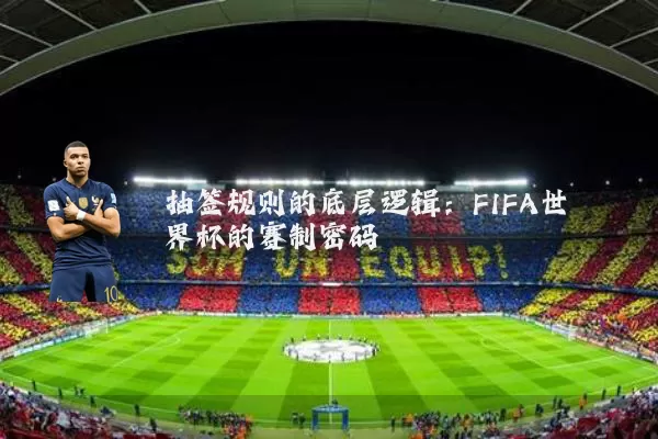 抽签规则的底层逻辑:FIFA世界杯的赛制密码