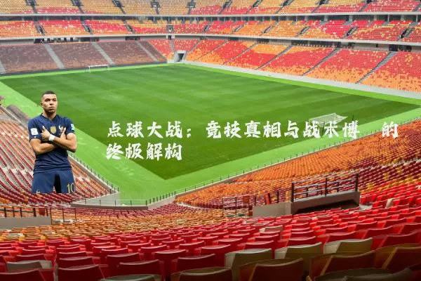 点球大战：竞技真相与战术博弈的终极解构