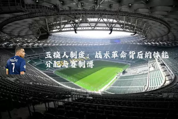 五换人制度：战术革命背后的体能分配与赛制博弈