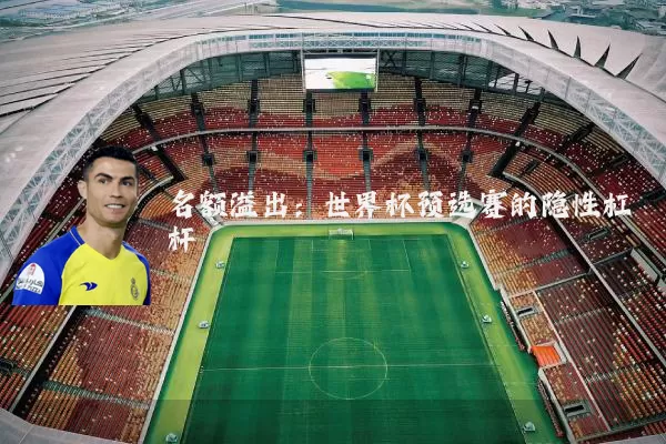 名额溢出：世界杯预选赛的隐性杠杆