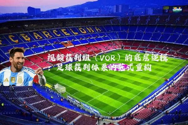 视频裁判组（VOR）的底层逻辑：足球裁判体系的范式重构