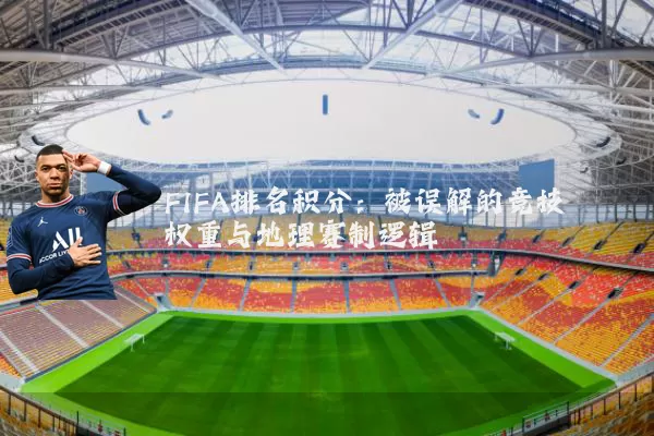 FIFA排名积分：被误解的竞技权重与地理赛制逻辑