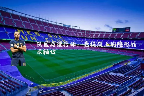 队医与理疗师：竞技场上的隐形战术轴心