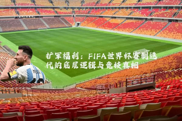 扩军福利:FIFA世界杯赛制迭代的底层逻辑与竞技真相