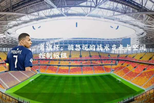 角旗杆：被忽视的战术支点与空间控制枢纽